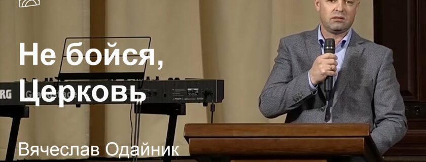 Не бойся, Церковь – Вячеслав Одайник, проповедь